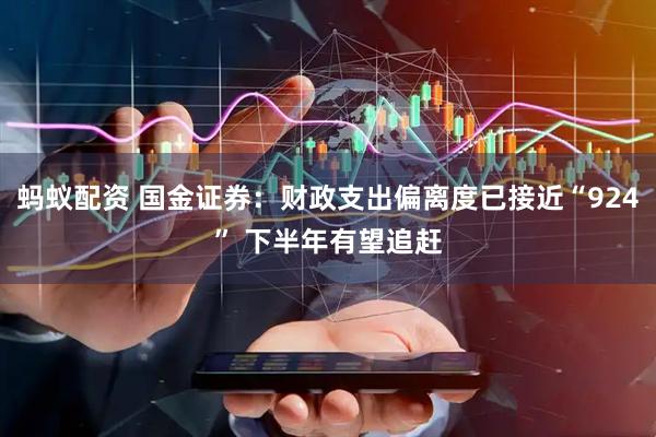 蚂蚁配资 国金证券：财政支出偏离度已接近“924” 下半年有望追赶