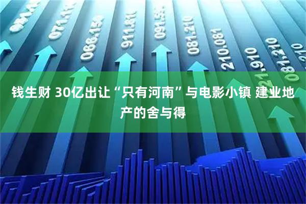 钱生财 30亿出让“只有河南”与电影小镇 建业地产的舍与得