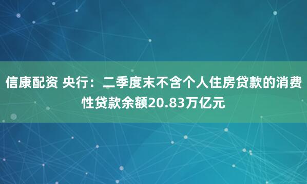 信康配资 央行：二季度末不含个人住房贷款的消费性贷款余额20.83万亿元