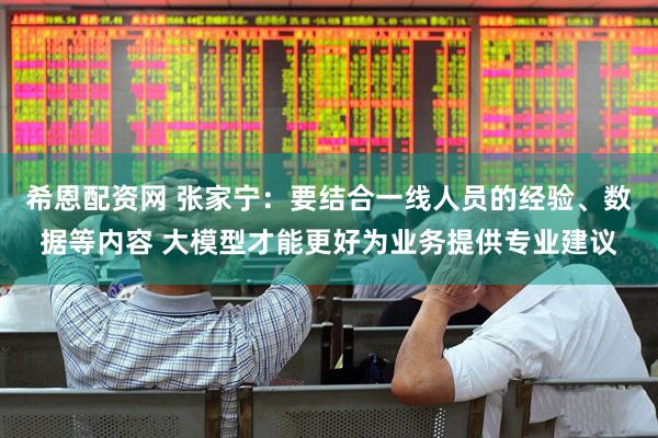 希恩配资网 张家宁：要结合一线人员的经验、数据等内容 大模型才能更好为业务提供专业建议